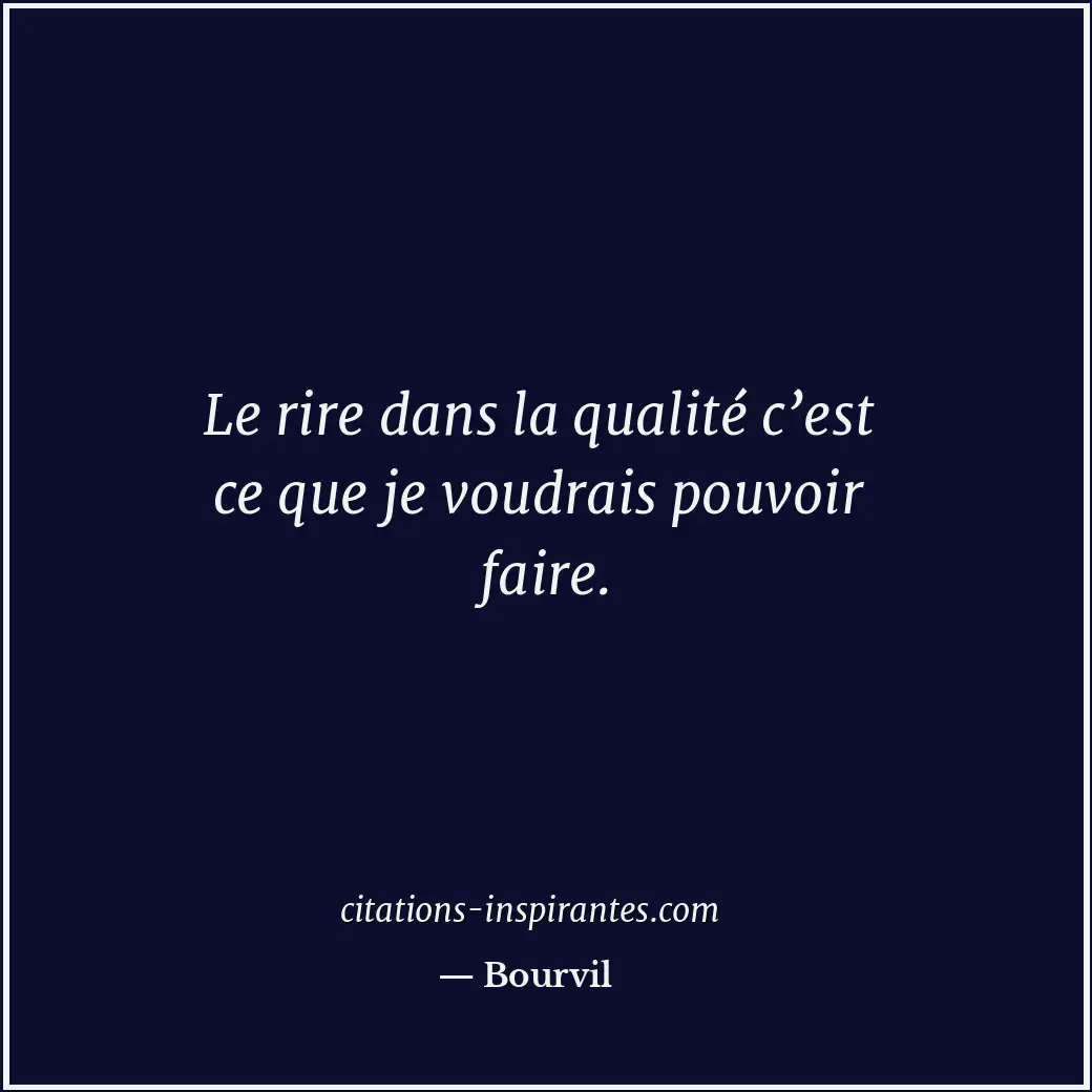 Le rire dans la qualité c’est ce que je voudrais pouvoir faire. Citation de Bourvil