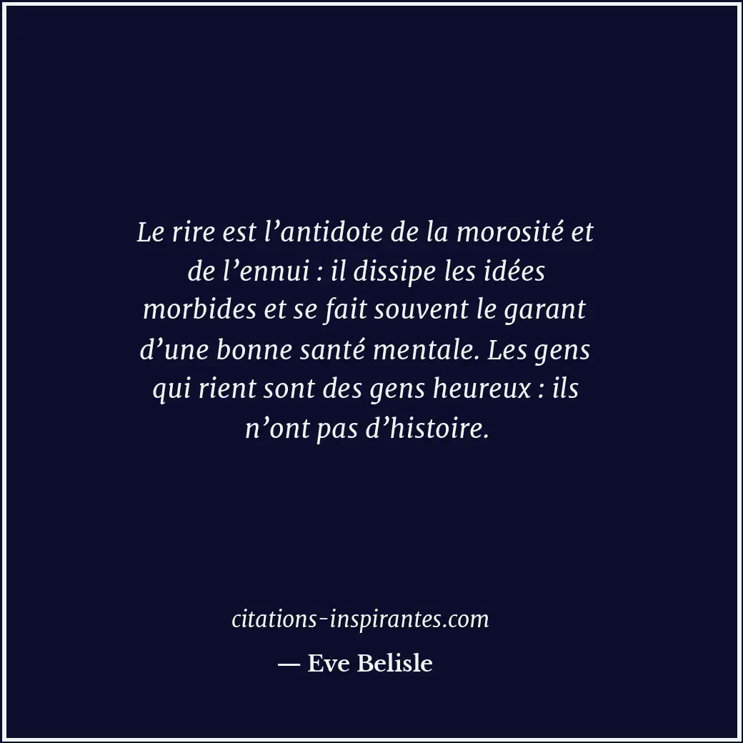 Le rire est l’antidote de la morosité et de l’ennui : il dissipe les idées morbi... Citation de Eve Belisle