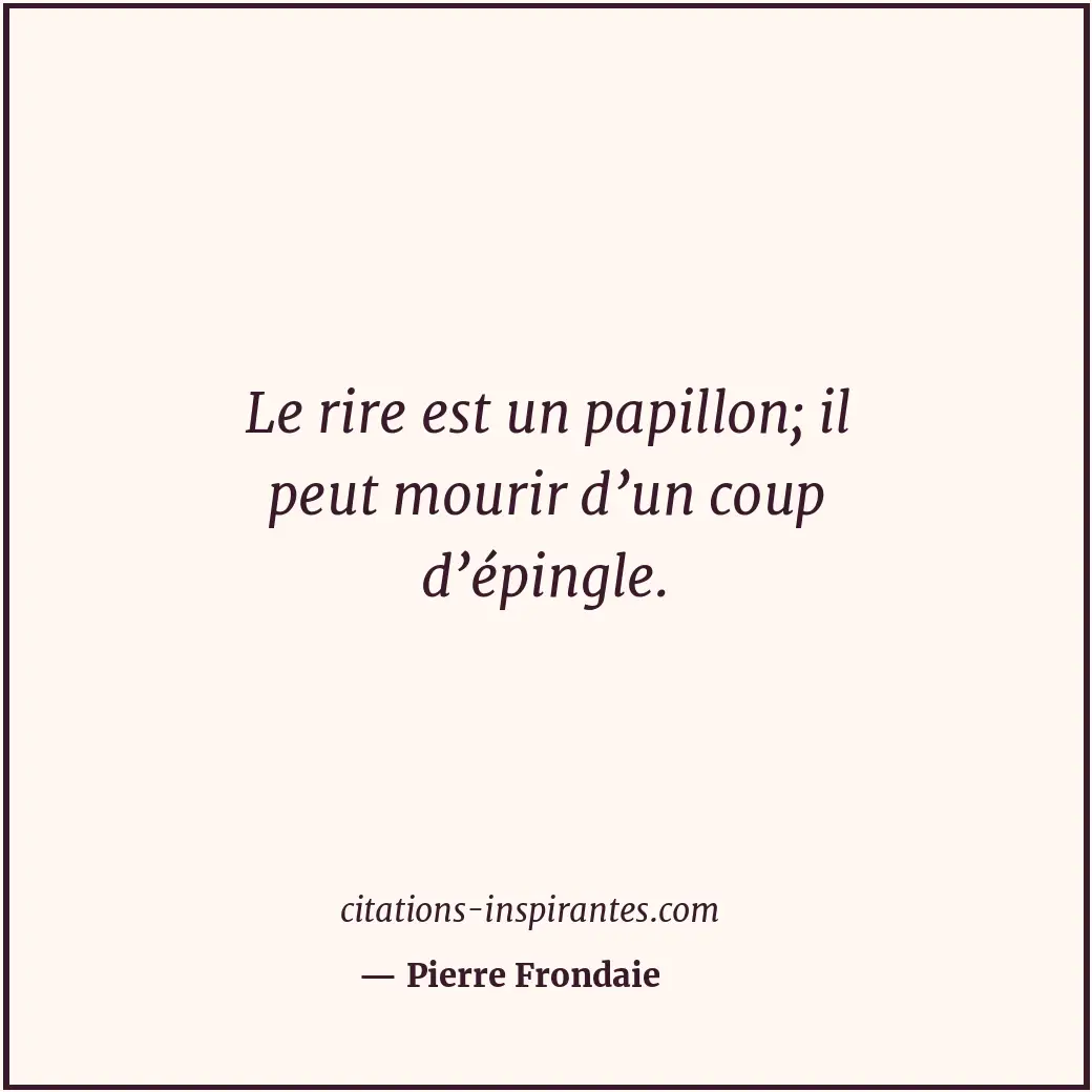 Le rire est un papillon; il peut mourir d’un coup d’épingle. Citation de Pierre Frondaie