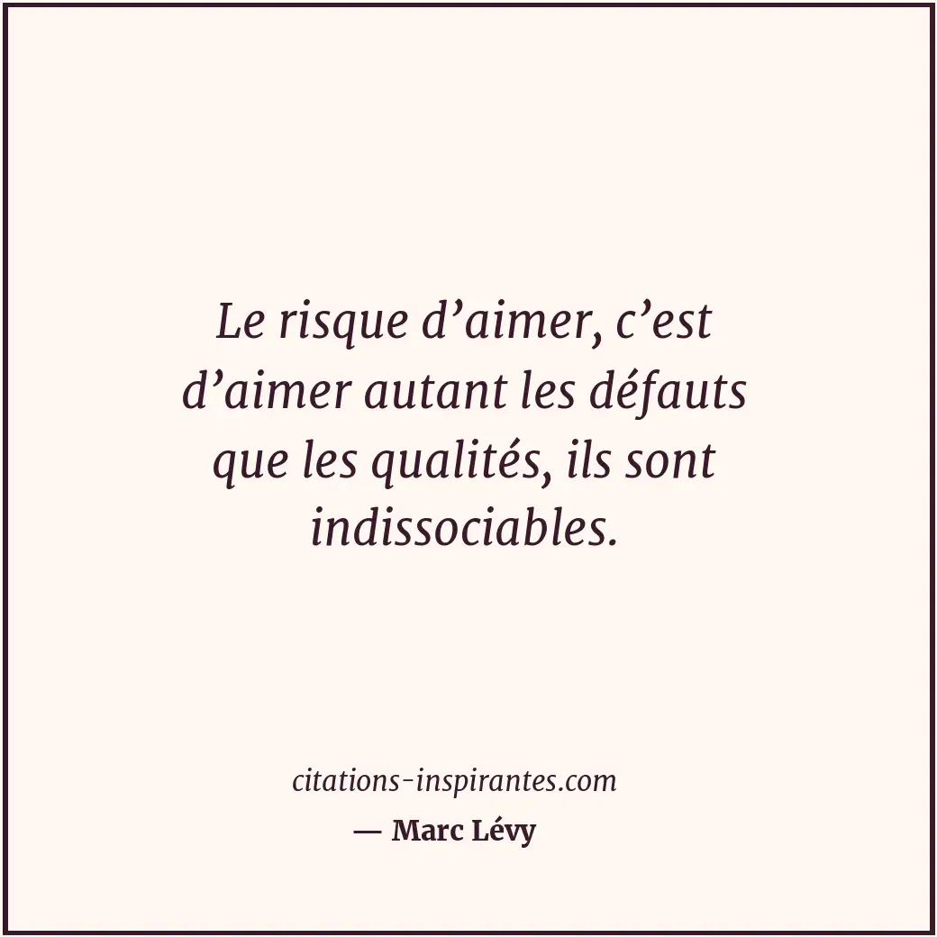 Le risque d’aimer, c’est d’aimer autant les défauts que les qualités, ils sont i... Citation de Marc Lévy