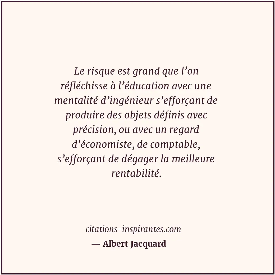 Le risque est grand que l’on réfléchisse à l’éducation avec une mentalité d’ingé... Citation de Albert Jacquard