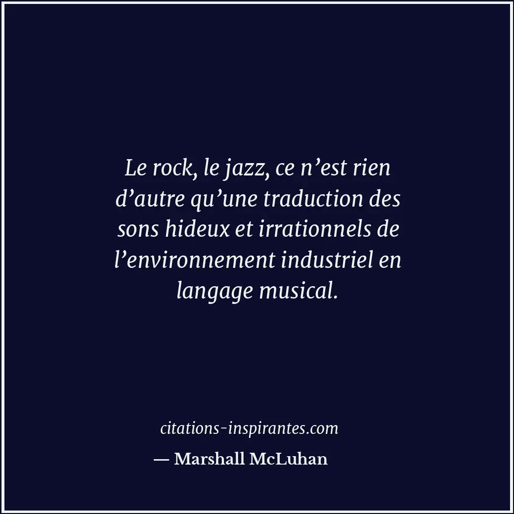 Le rock, le jazz, ce n’est rien d’autre qu’une traduction des sons hideux et irr... Citation de Marshall McLuhan