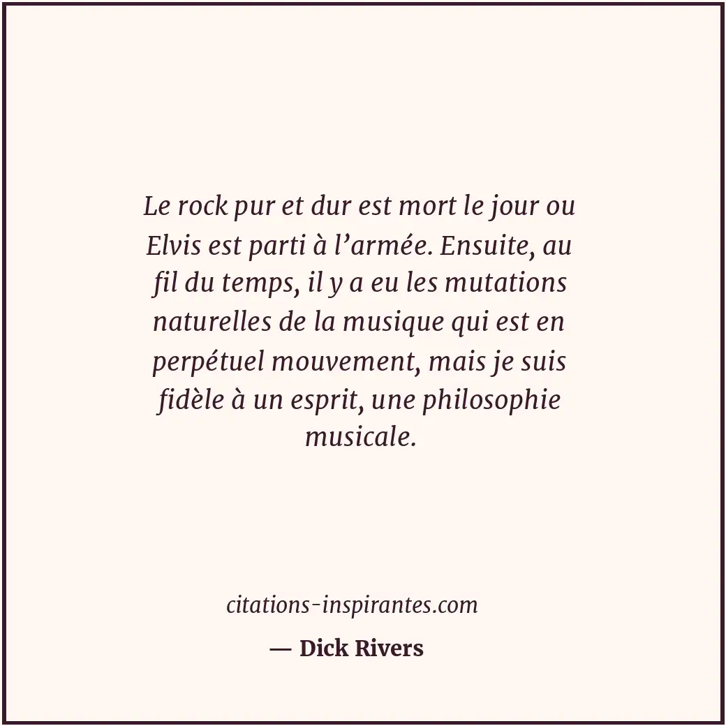 Le rock pur et dur est mort le jour ou Elvis est parti à l’armée. Ensuite, au fi... Citation de Dick Rivers
