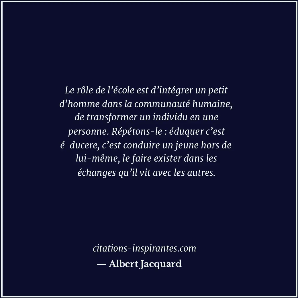 Le rôle de l’école est d’intégrer un petit d’homme dans la communauté humaine, d... Citation de Albert Jacquard