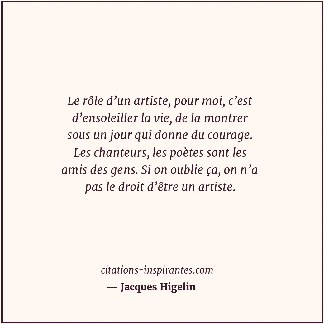 Le rôle d’un artiste, pour moi, c’est d’ensoleiller la vie, de la montrer sous u... Citation de Jacques Higelin