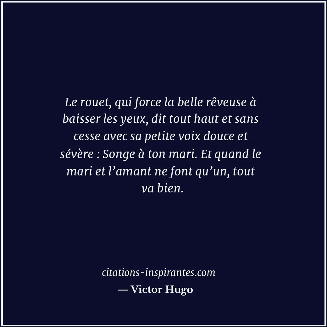 Le rouet, qui force la belle rêveuse à baisser les yeux, dit tout haut et sans c... Citation de Victor Hugo