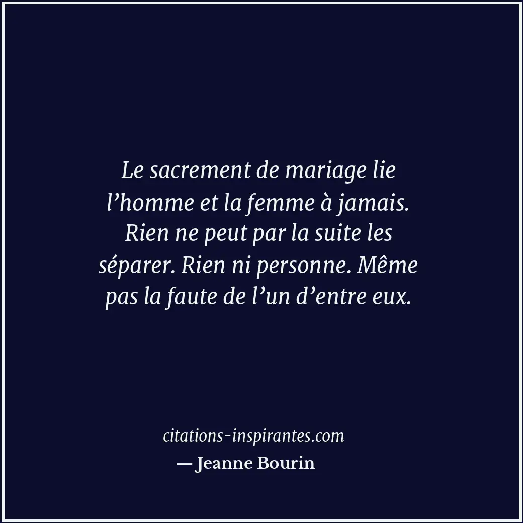 Le sacrement de mariage lie l’homme et la femme à jamais. Rien ne peut par la su... Citation de Jeanne Bourin