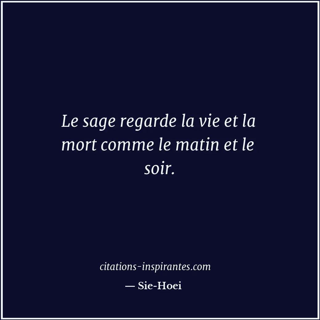 Le sage regarde la vie et la mort comme le matin et le soir. Citation de Sie-Hoei