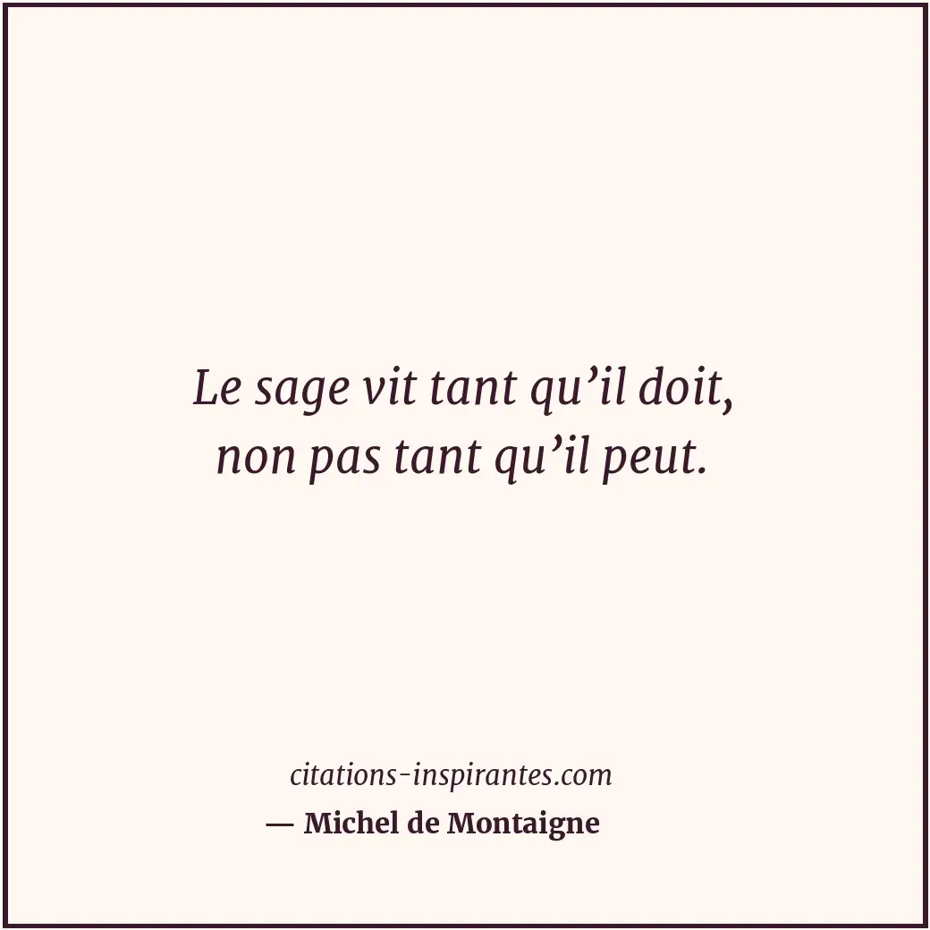 Le sage vit tant qu’il doit, non pas tant qu’il peut. Citation de Michel de Montaigne