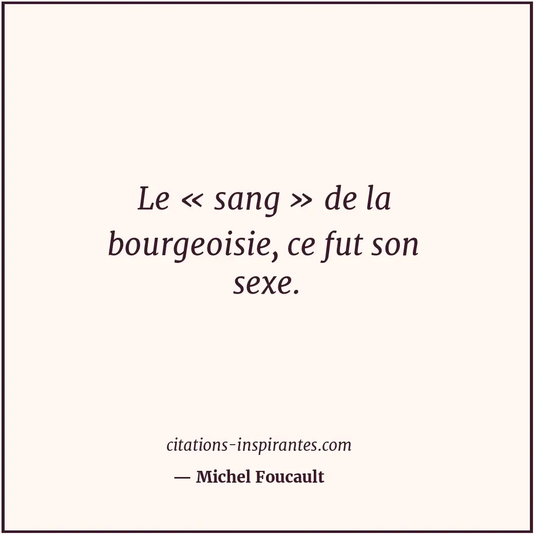 Le « sang » de la bourgeoisie, ce fut son sexe. Citation de Michel Foucault