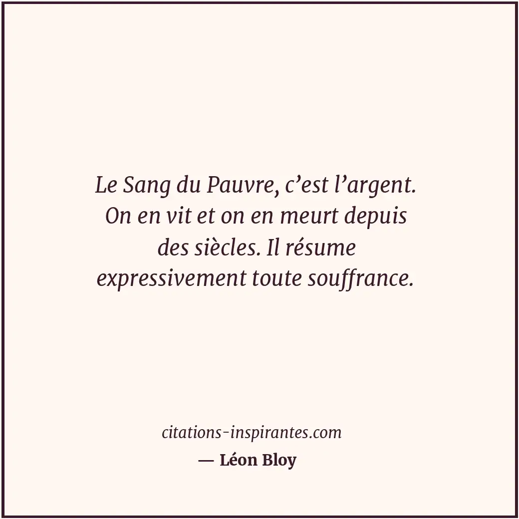 Le Sang du Pauvre, c’est l’argent. On en vit et on en meurt depuis des siècles.... Citation de Léon Bloy