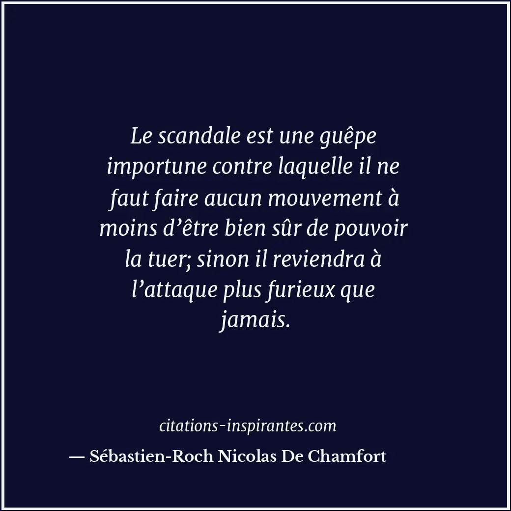 Le scandale est une guêpe importune contre laquelle il ne faut faire aucun mouve... Citation de Sébastien-Roch Nicolas De Chamfort