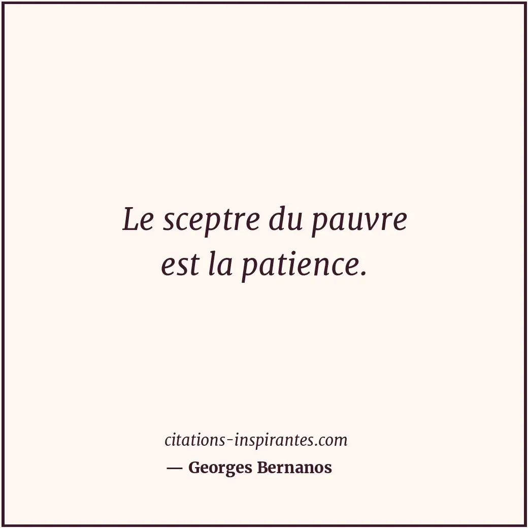 Le sceptre du pauvre est la patience. Citation de Georges Bernanos