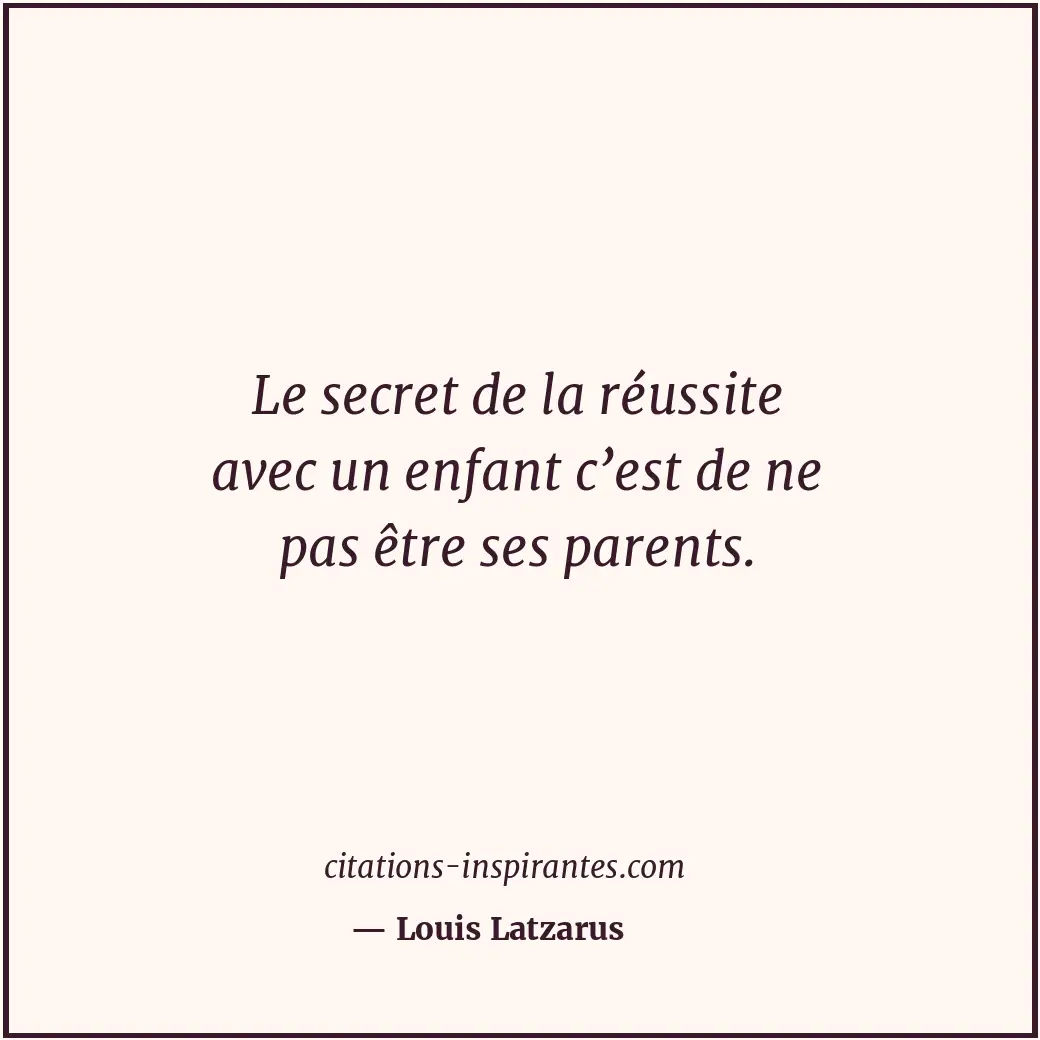 Le secret de la réussite avec un enfant c’est de ne pas être ses parents. Citation de Louis Latzarus