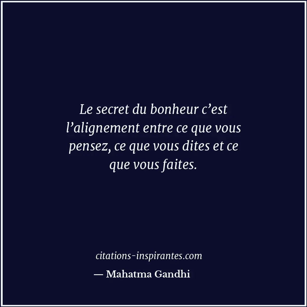 Le secret du bonheur c’est l’alignement entre ce que vous pensez, ce que vous di... Citation de Mahatma Gandhi