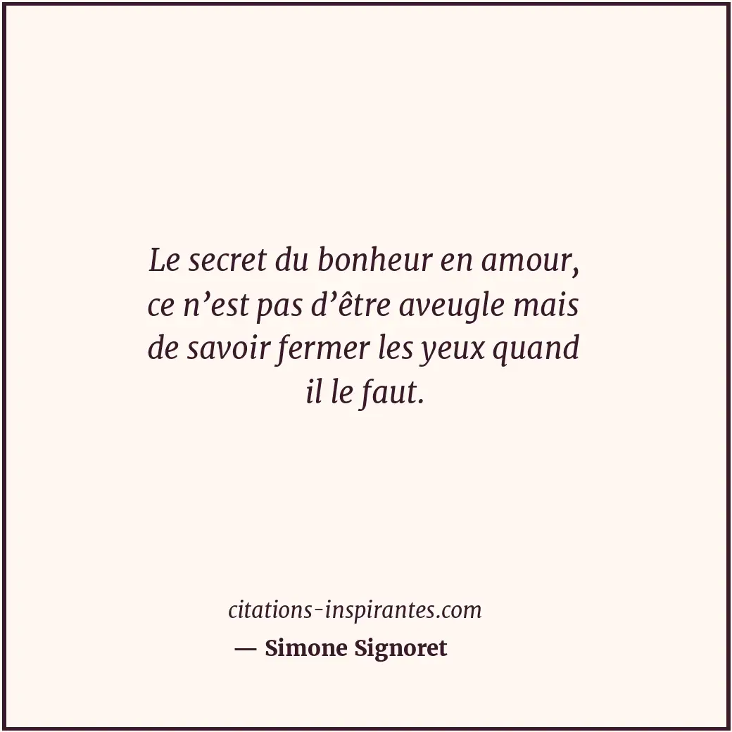 Le secret du bonheur en amour, ce n’est pas d’être aveugle mais de savoir fermer... Citation de Simone Signoret
