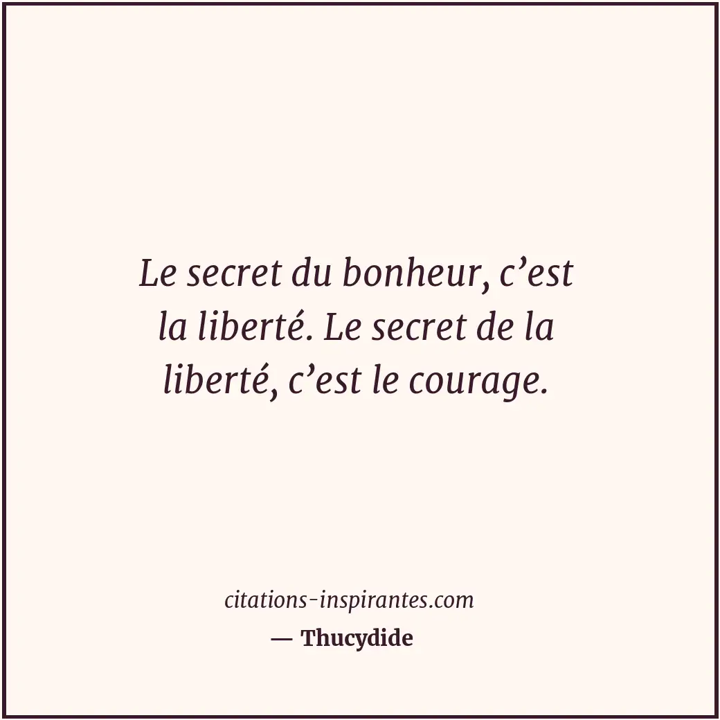 Le secret du bonheur, c’est la liberté. Le secret de la liberté, c’est le courag... Citation de Thucydide