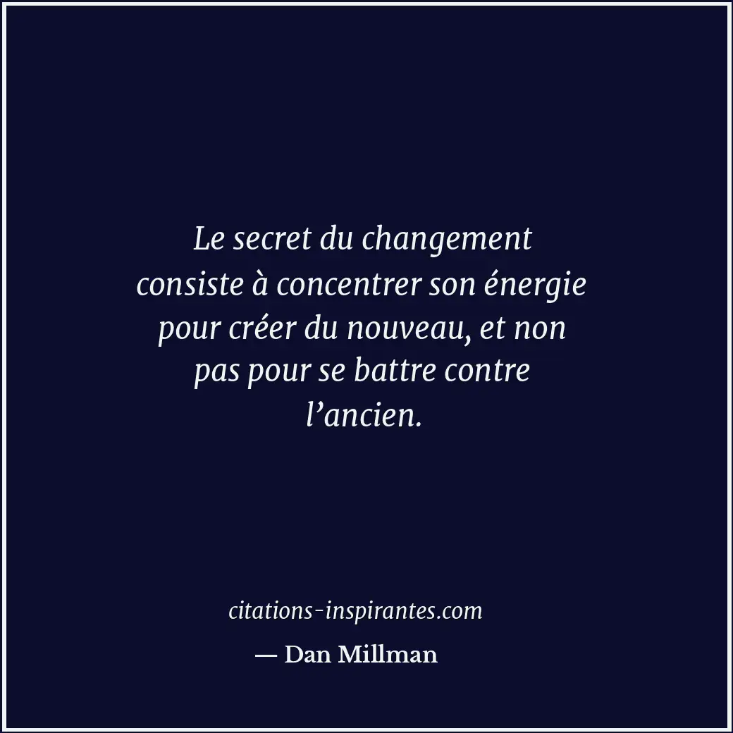 Le secret du changement consiste à concentrer son énergie pour créer du nouveau,... Citation de Dan Millman
