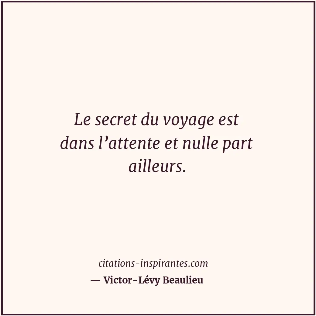 Le secret du voyage est dans l’attente et nulle part ailleurs. Citation de Victor-Lévy Beaulieu