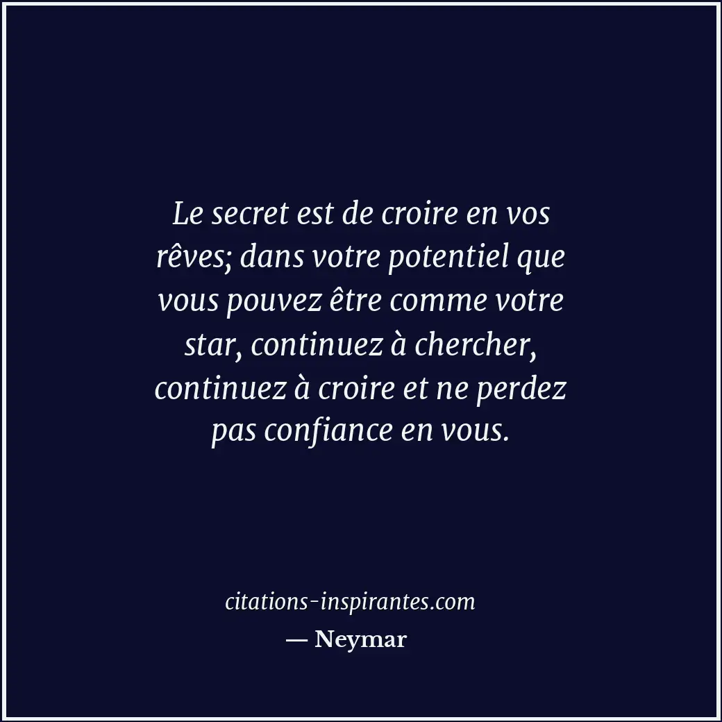 Le secret est de croire en vos rêves; dans votre potentiel que vous pouvez être... Citation de Neymar
