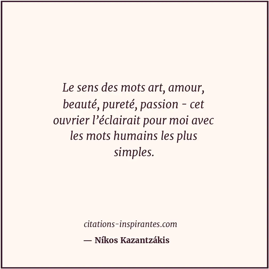 Le sens des mots art, amour, beauté, pureté, passion - cet ouvrier l’éclairait p... Citation de Níkos Kazantzákis