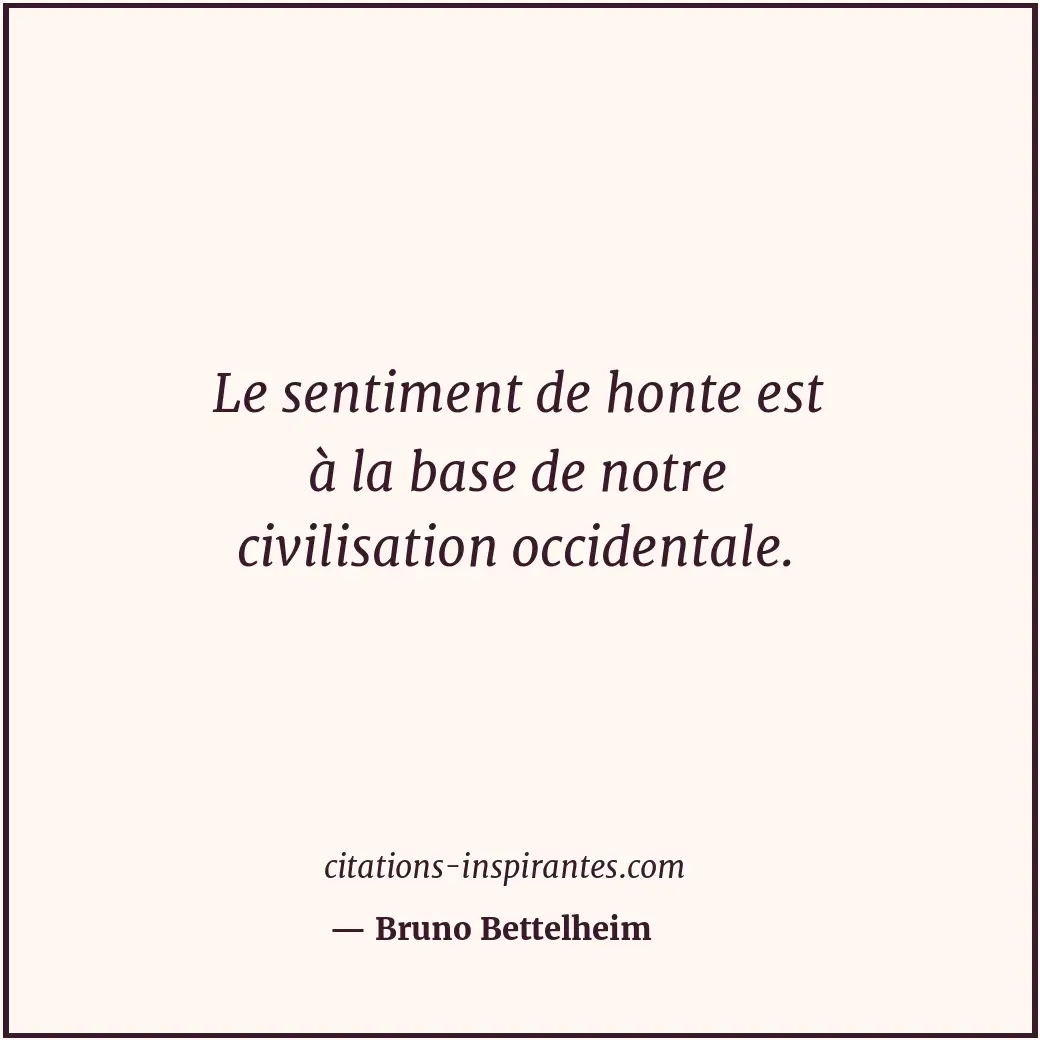 Le sentiment de honte est à la base de notre civilisation occidentale. Citation de Bruno Bettelheim