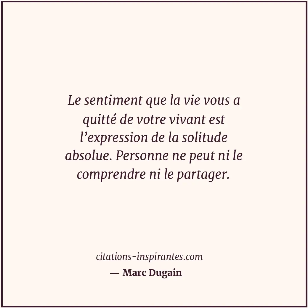 Le sentiment que la vie vous a quitté de votre vivant est l’expression de la sol... Citation de Marc Dugain