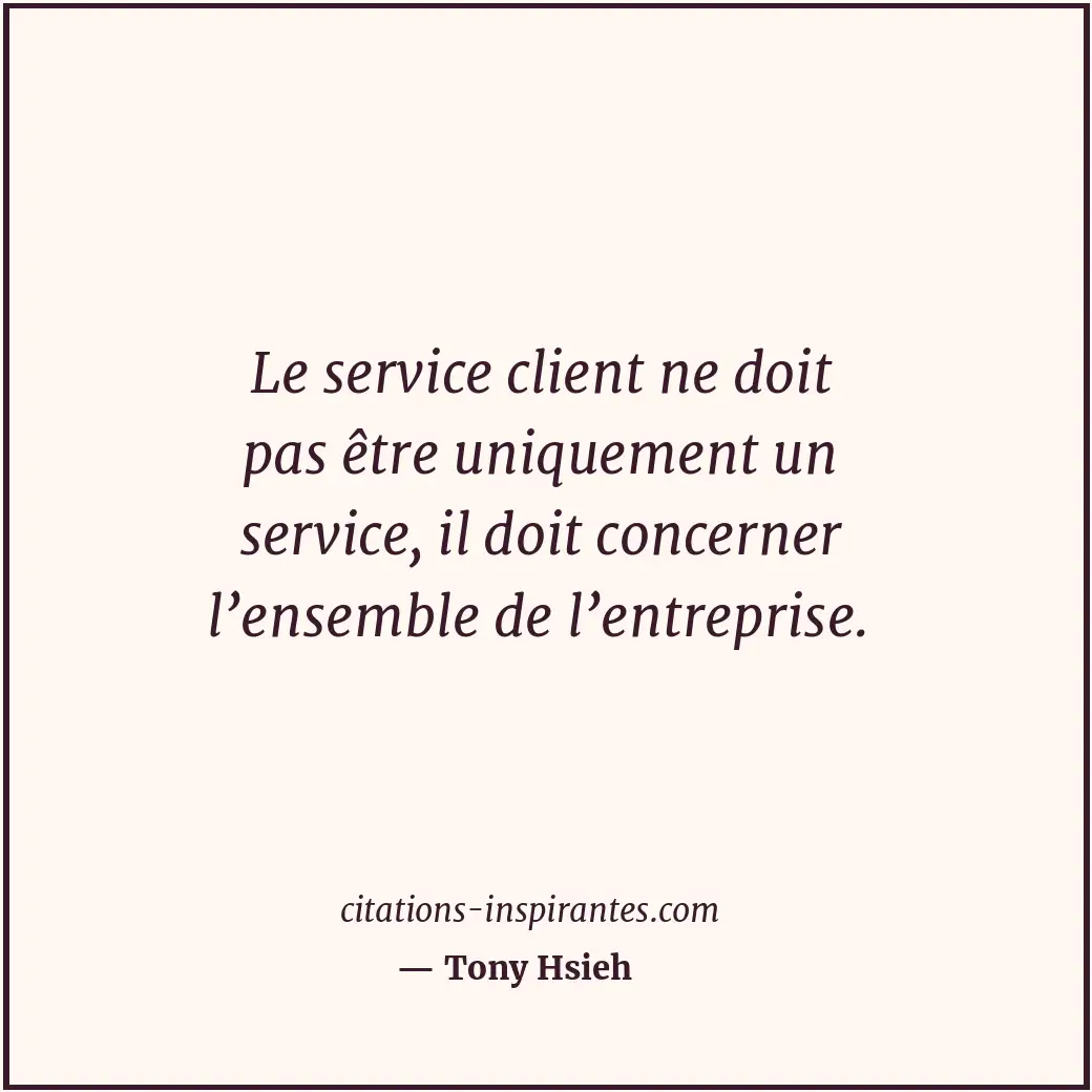 Le service client ne doit pas être uniquement un service, il doit concerner l’en... Citation de Tony Hsieh