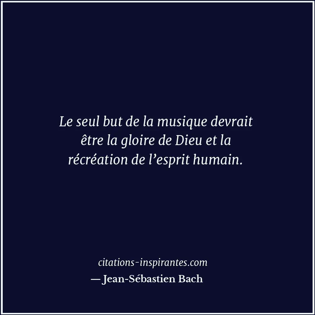 Le seul but de la musique devrait être la gloire de Dieu et la récréation de l’e... Citation de Jean-Sébastien Bach