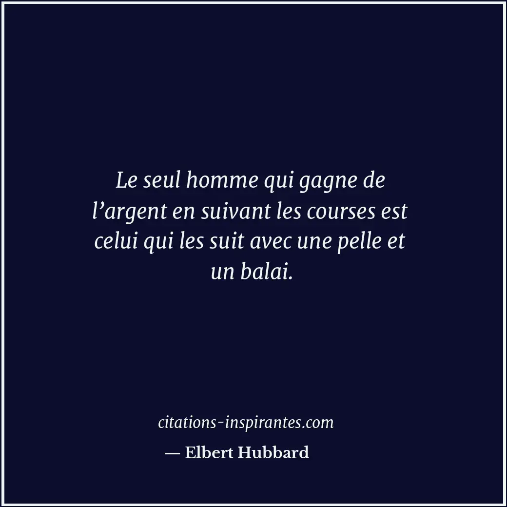 Le seul homme qui gagne de l’argent en suivant les courses est celui qui les sui... Citation de Elbert Hubbard