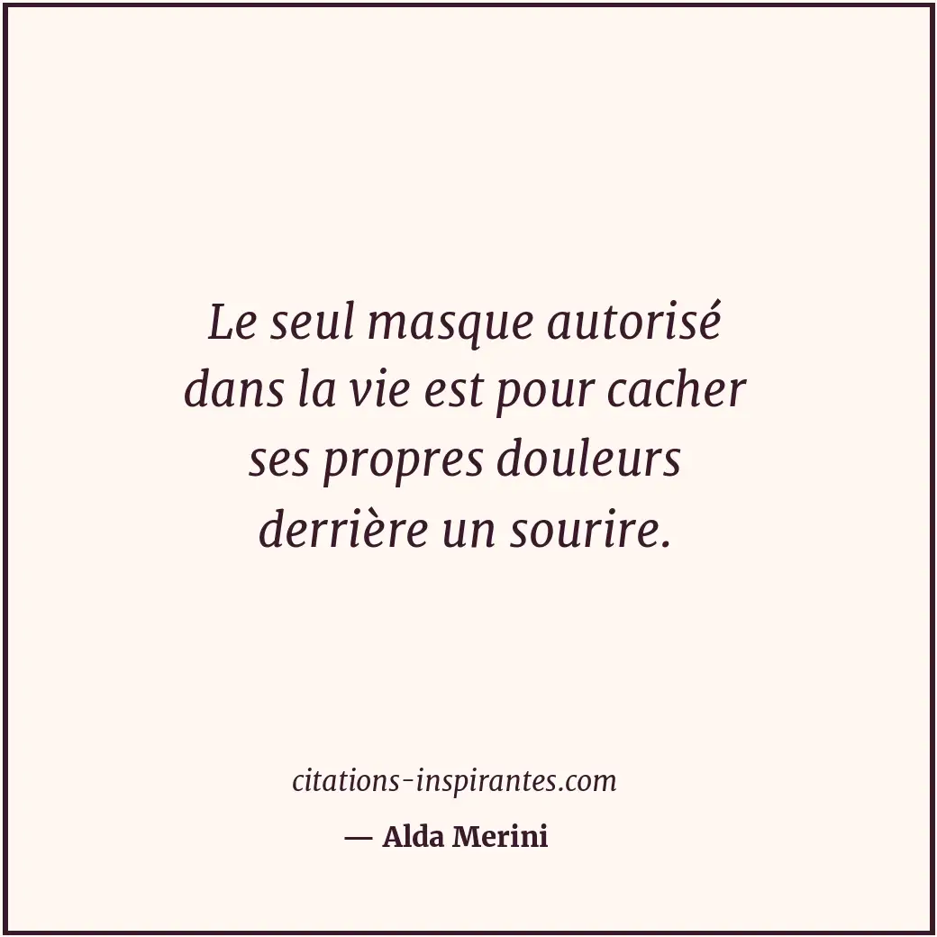 Le seul masque autorisé dans la vie est pour cacher ses propres douleurs derrièr... Citation de Alda Merini