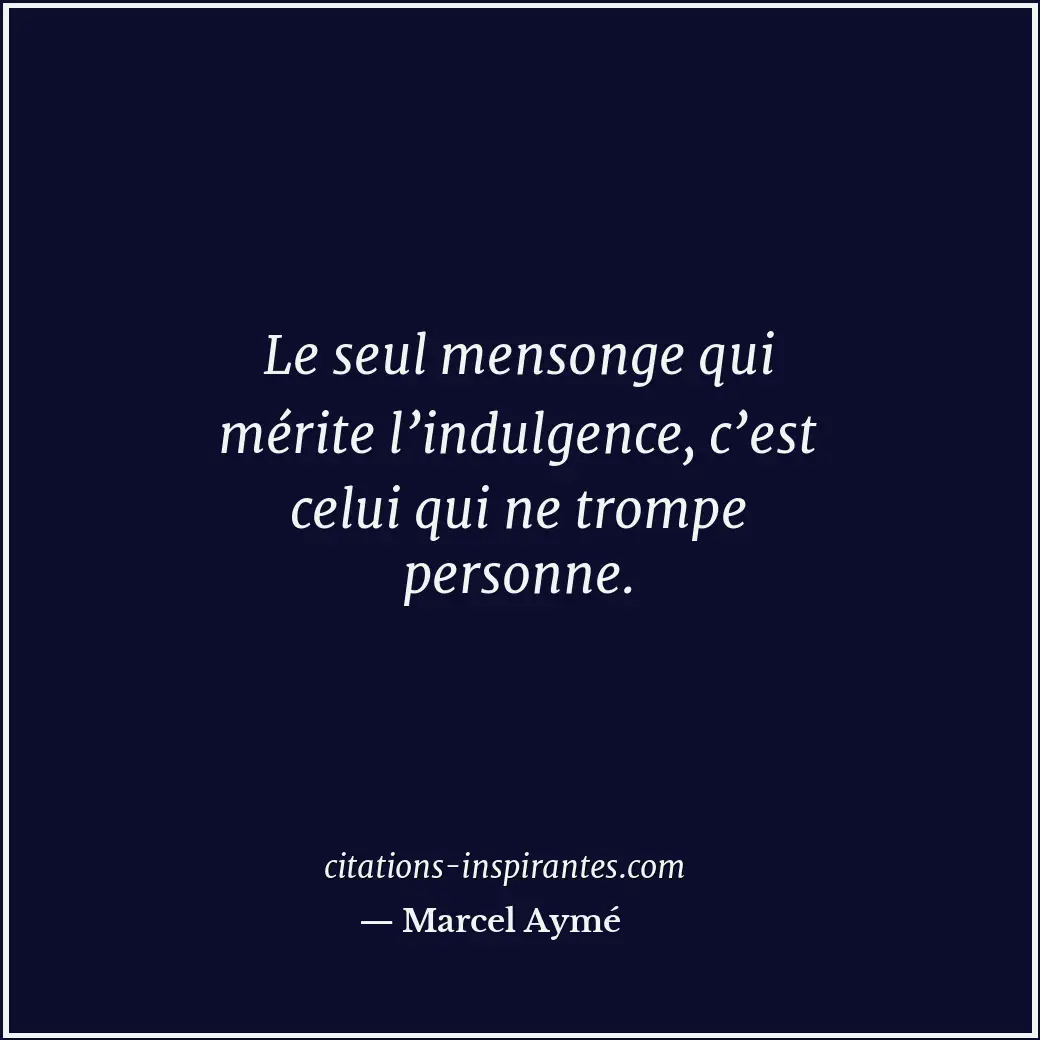 Le seul mensonge qui mérite l’indulgence, c’est celui qui ne trompe personne. Citation de Marcel Aymé