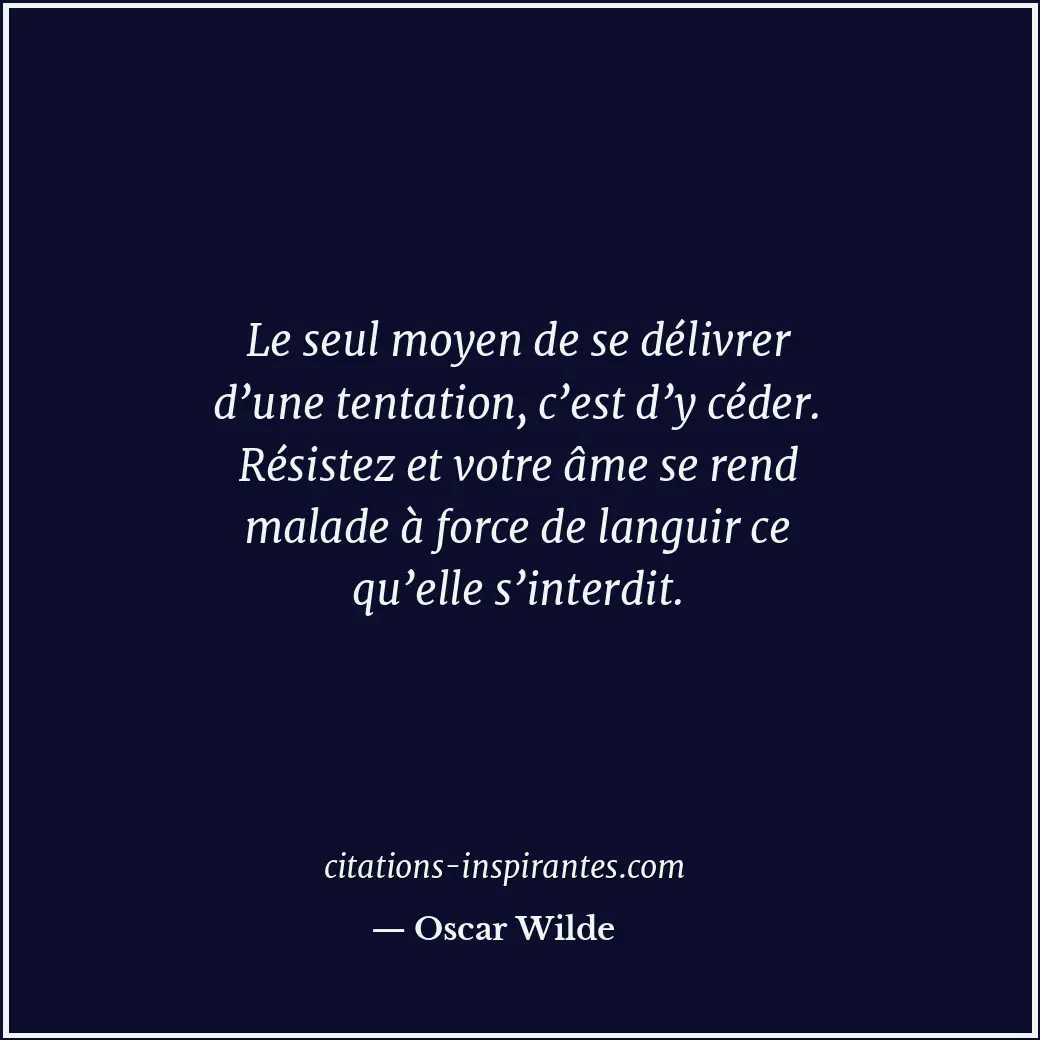 Le seul moyen de se délivrer d’une tentation, c’est d’y céder. Résistez et votre... Citation de Oscar Wilde