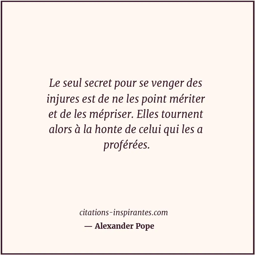 Le seul secret pour se venger des injures est de ne les point mériter et de les... Citation de Alexander Pope