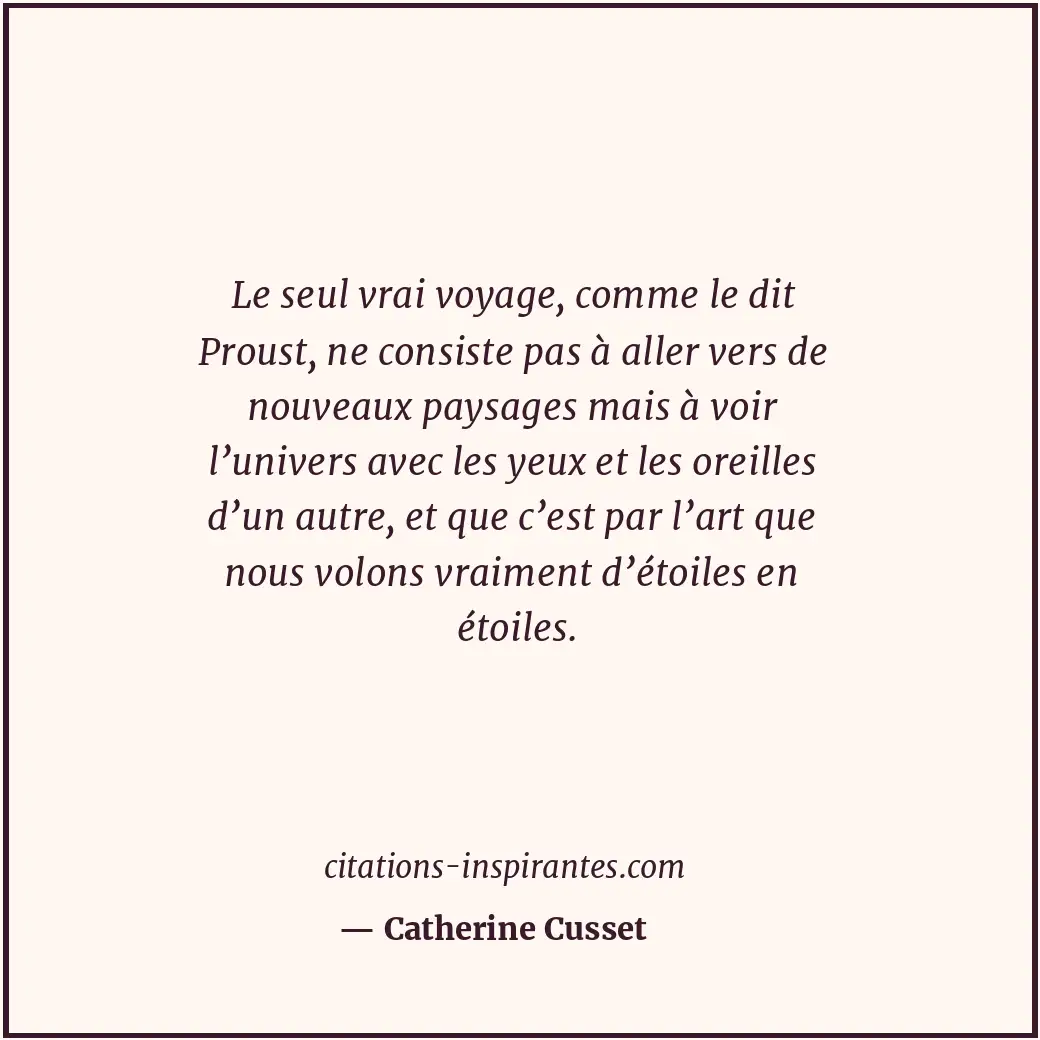 Le seul vrai voyage, comme le dit Proust, ne consiste pas à aller vers de nouvea... Citation de Catherine Cusset