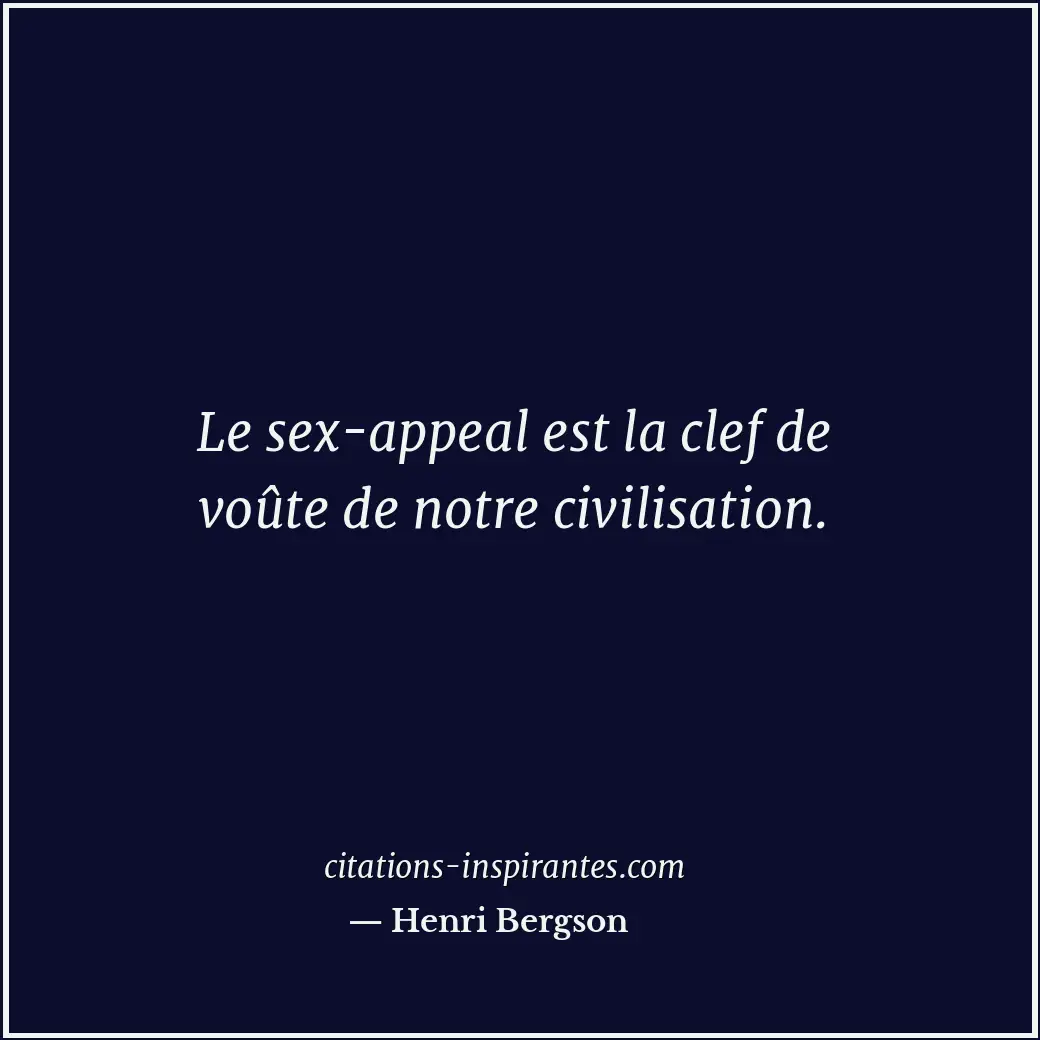 Le sex-appeal est la clef de voûte de notre civilisation. Citation de Henri Bergson