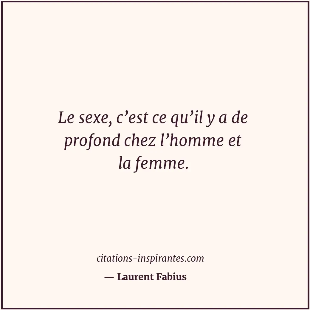 Le sexe, c’est ce qu’il y a de profond chez l’homme et la femme. Citation de Laurent Fabius