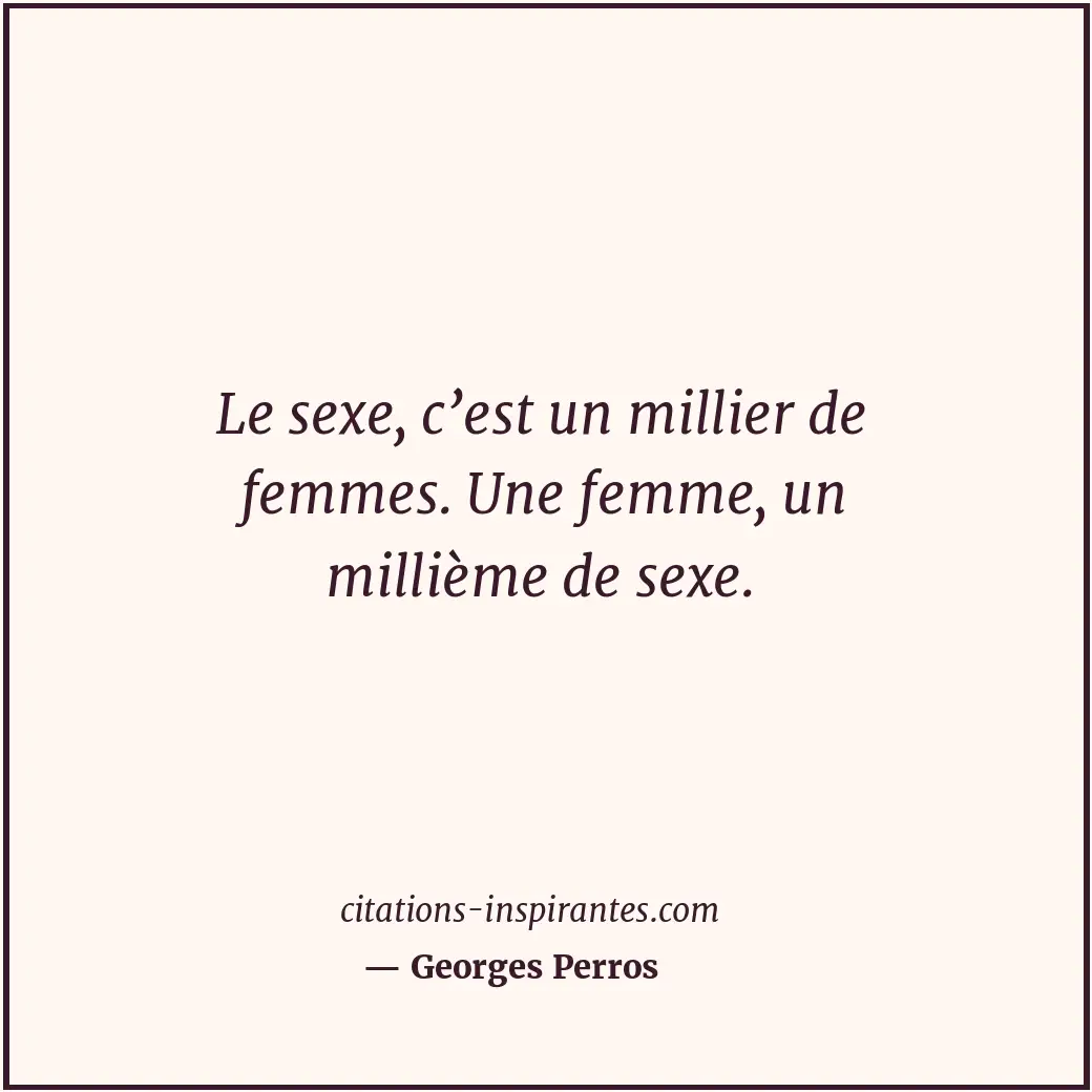 Le sexe, c’est un millier de femmes. Une femme, un millième de sexe. Citation de Georges Perros