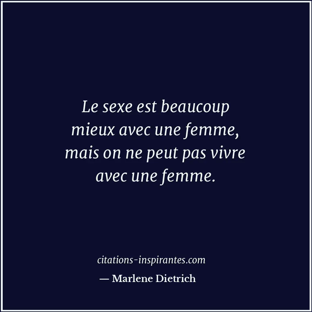 Le sexe est beaucoup mieux avec une femme, mais on ne peut pas vivre avec une fe... Citation de Marlene Dietrich