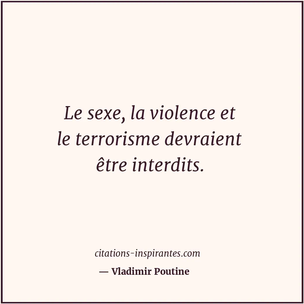 Le sexe, la violence et le terrorisme devraient être interdits. Citation de Vladimir Poutine