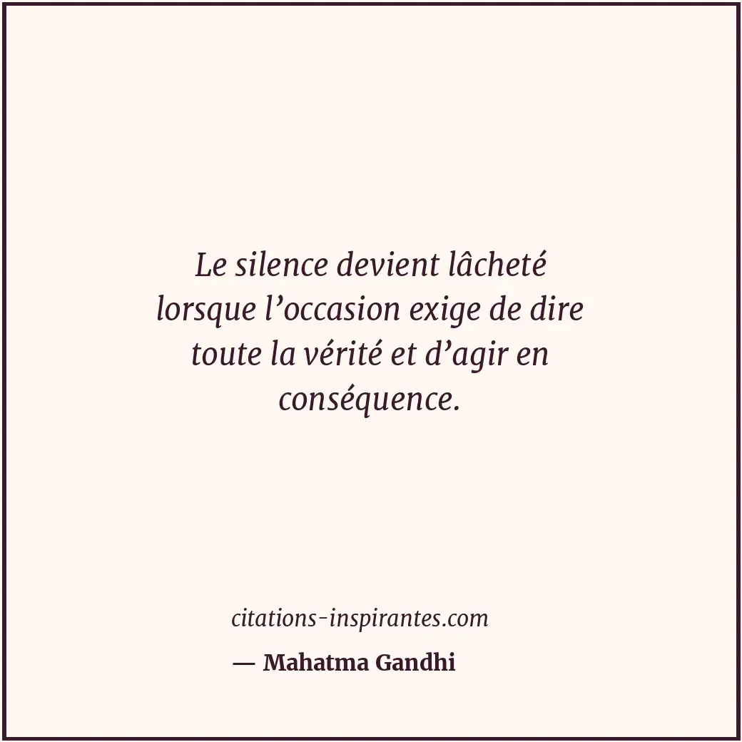 Le silence devient lâcheté lorsque l’occasion exige de dire toute la vérité et d... Citation de Mahatma Gandhi