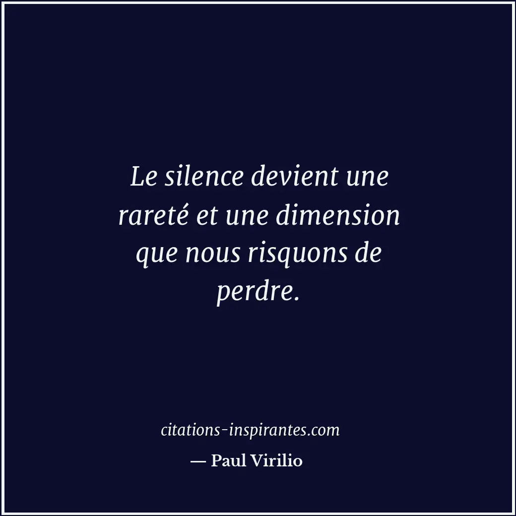 Le silence devient une rareté et une dimension que nous risquons de perdre. Citation de Paul Virilio