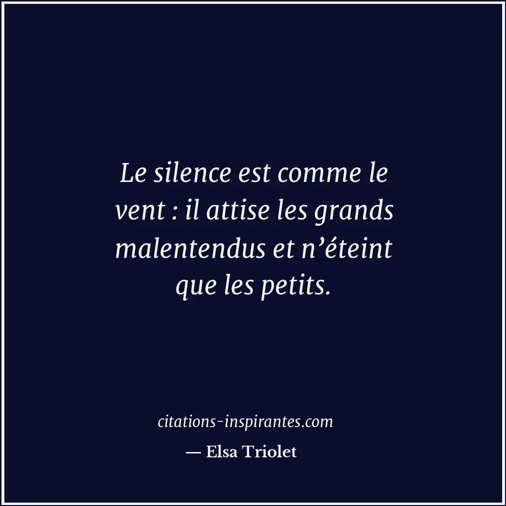 Le silence est comme le vent : il attise les grands malentendus et n’éteint que... Citation de Elsa Triolet