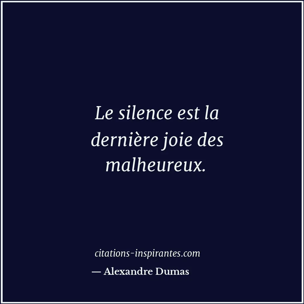 Le silence est la dernière joie des malheureux. Citation de Alexandre Dumas