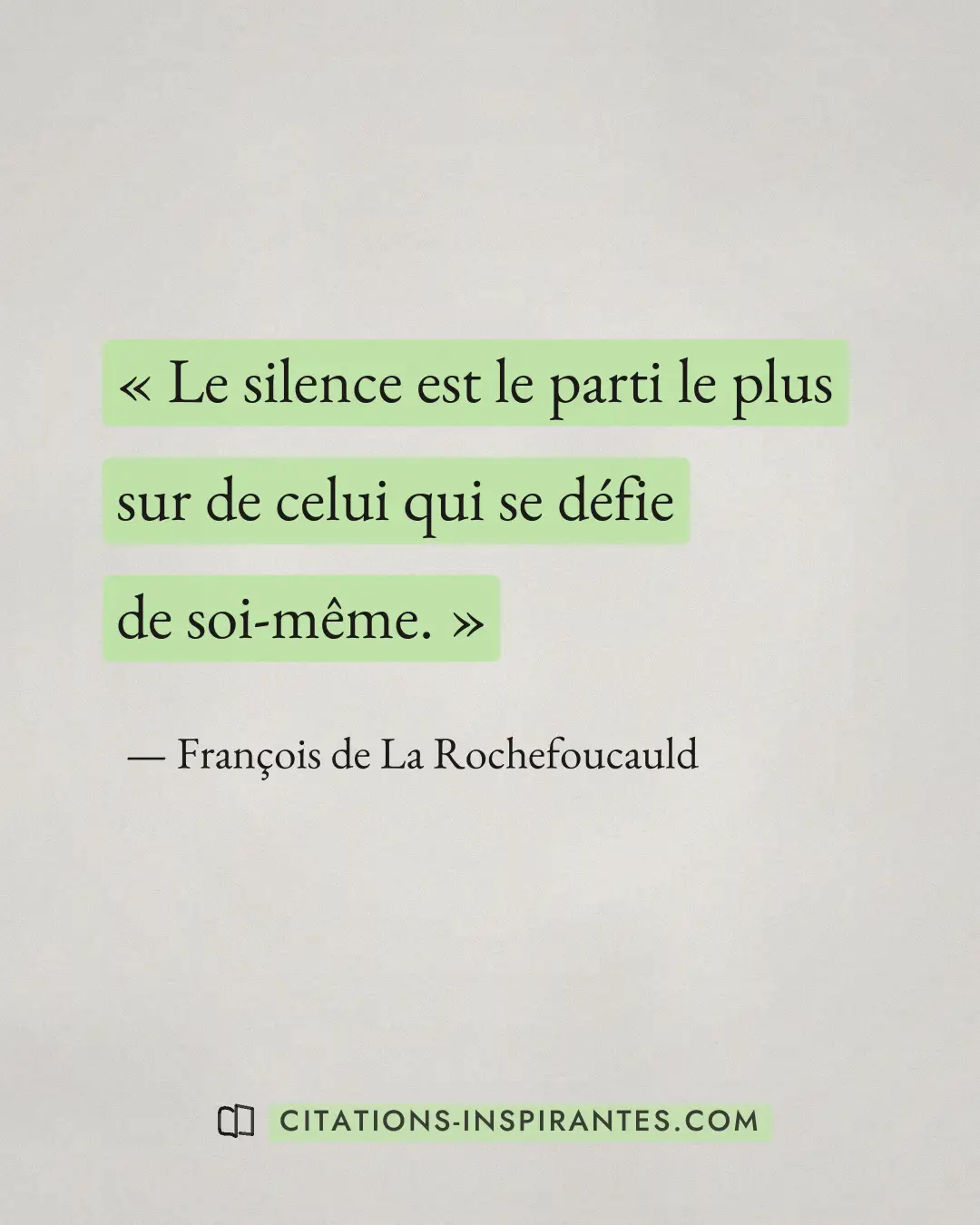 « Le silence est le parti le plus sur de celui qui se défie de soi-même. » — François de La Rochefoucauld
