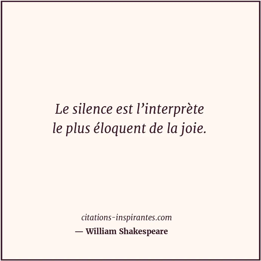 Le silence est l’interprète le plus éloquent de la joie. Citation de William Shakespeare