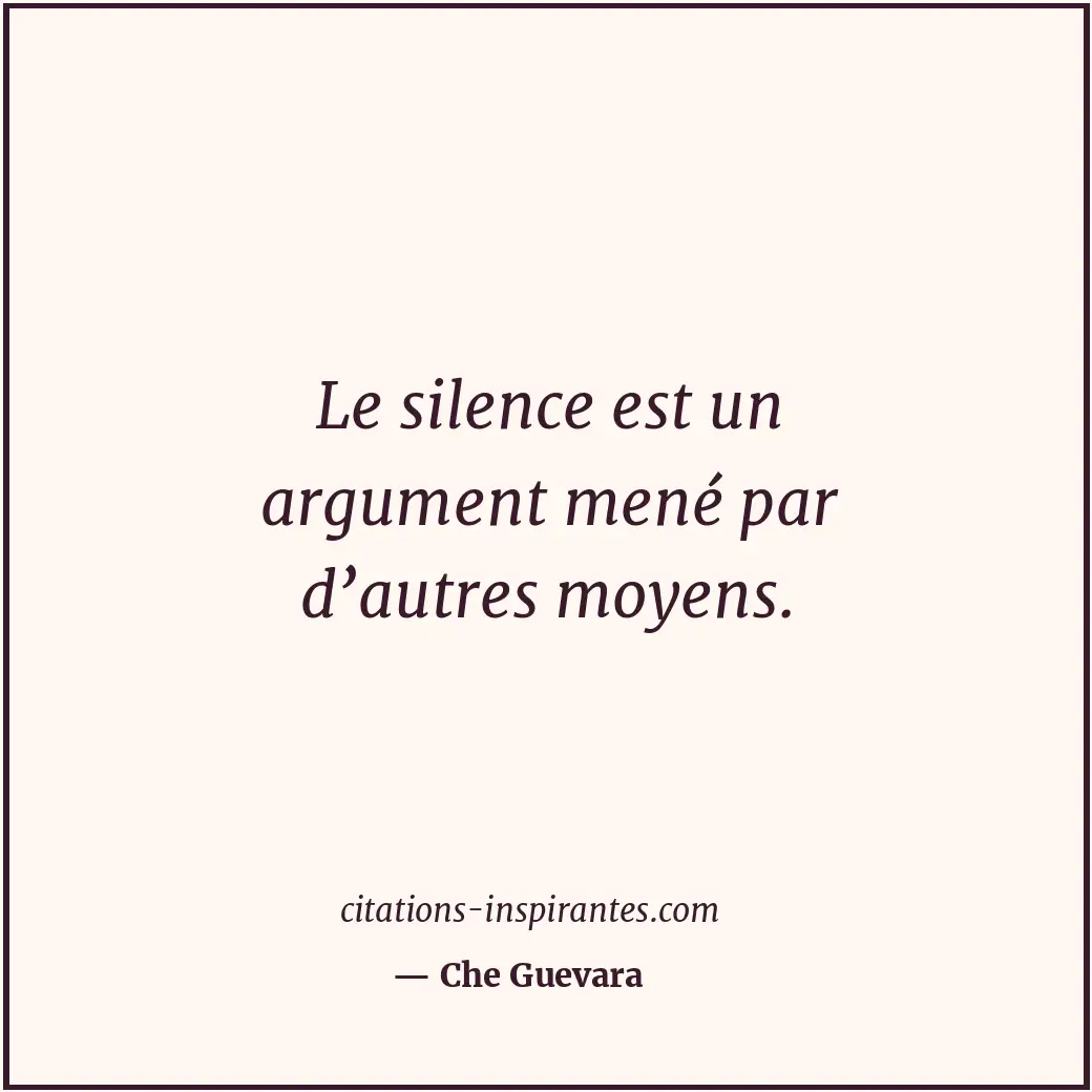 Le silence est un argument mené par d’autres moyens. Citation de Che Guevara