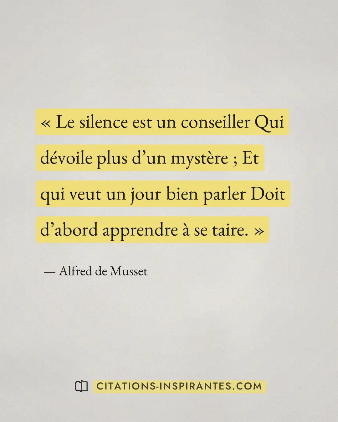 « ﻿Le silence est un conseiller ﻿Qui dévoile plus d’un mystère ; ﻿Et qui veut un jour bien parler ﻿Doit d’abord... » — Alfred de Musset