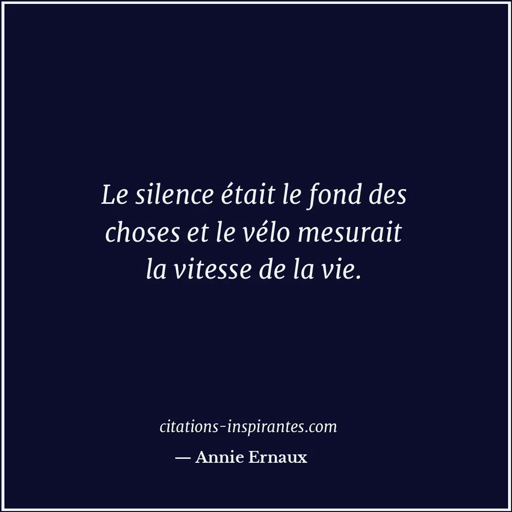 Le silence était le fond des choses et le vélo mesurait la vitesse de la vie. Citation de Annie Ernaux