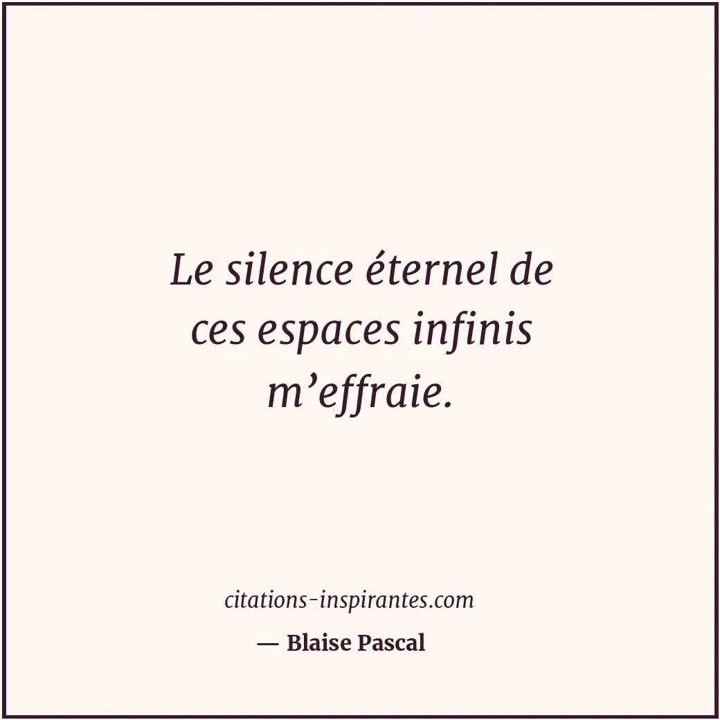 Le silence éternel de ces espaces infinis m’effraie. Citation de Blaise Pascal